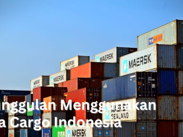 5 Keunggulan Menggunakan Jasa Cargo Indonesia