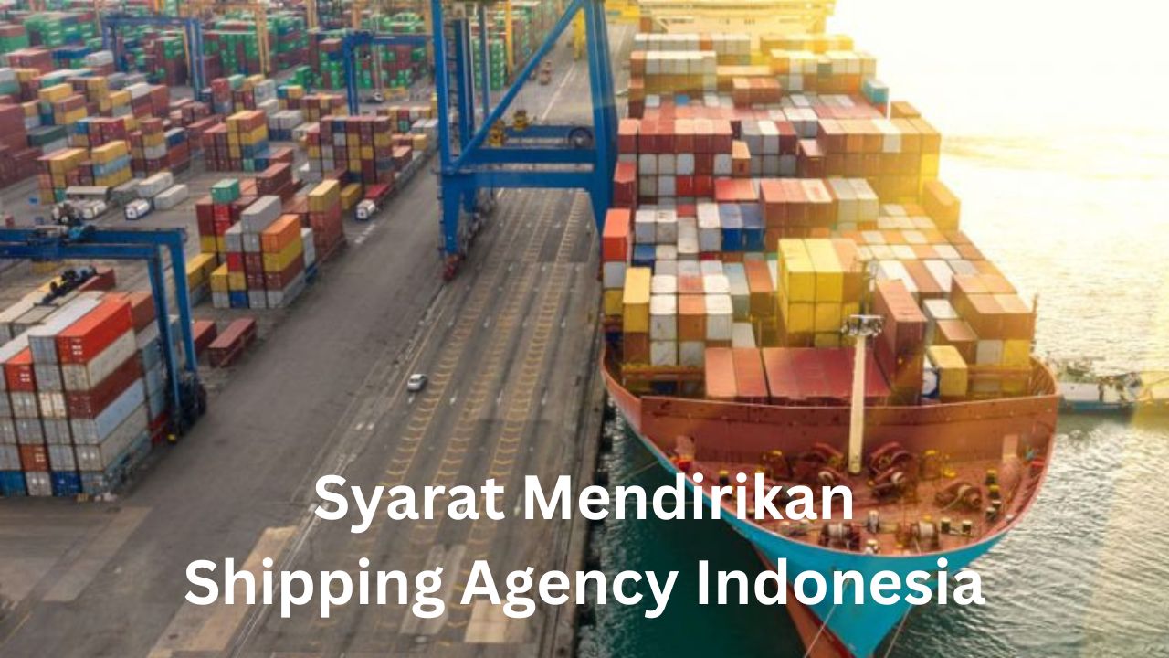 Mendirikan Shipping Agency Indonesia, Ini Syaratnya - Max-Logistics